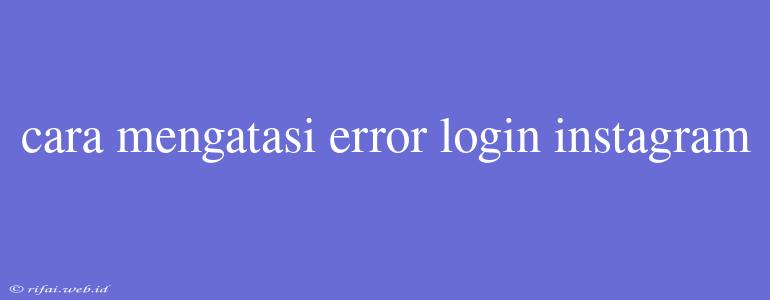 Cara Mengatasi Error Login Instagram