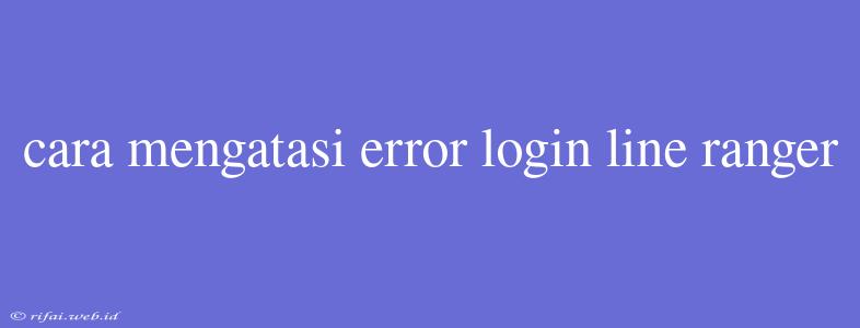 Cara Mengatasi Error Login Line Ranger