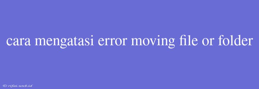 Cara Mengatasi Error Moving File Or Folder