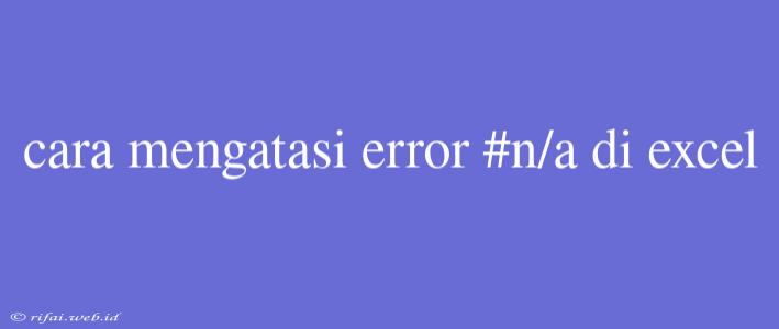 Cara Mengatasi Error #n/a Di Excel