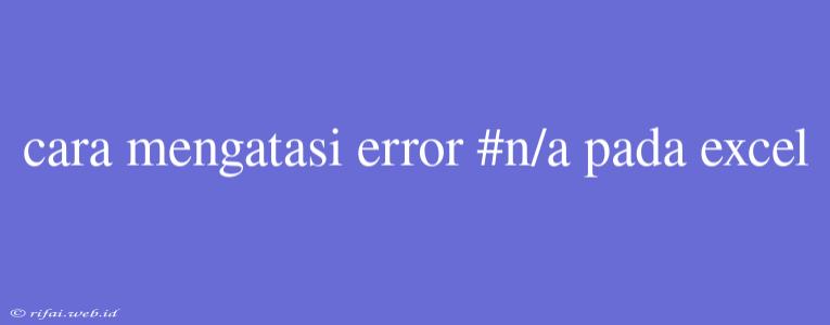 Cara Mengatasi Error #n/a Pada Excel