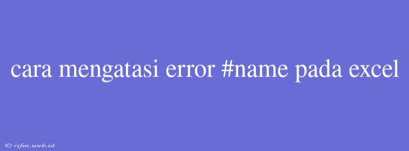 Cara Mengatasi Error #name Pada Excel