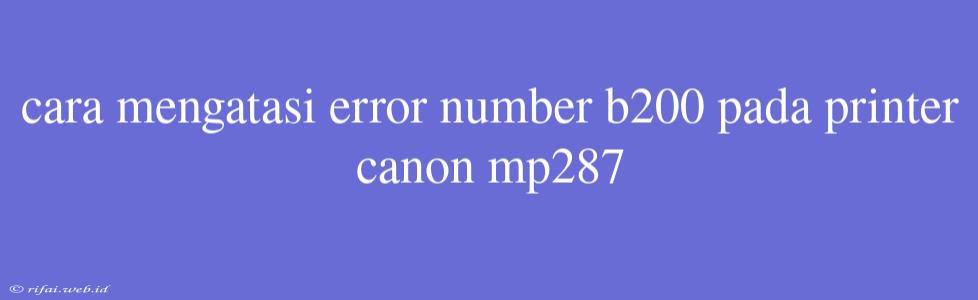 Cara Mengatasi Error Number B200 Pada Printer Canon Mp287