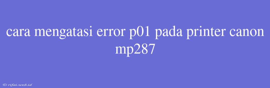 Cara Mengatasi Error P01 Pada Printer Canon Mp287