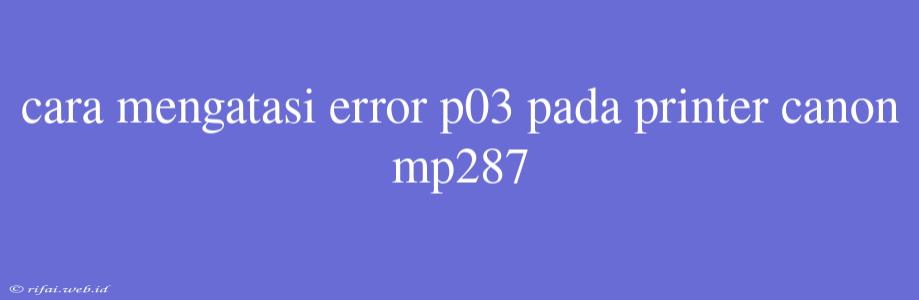 Cara Mengatasi Error P03 Pada Printer Canon Mp287