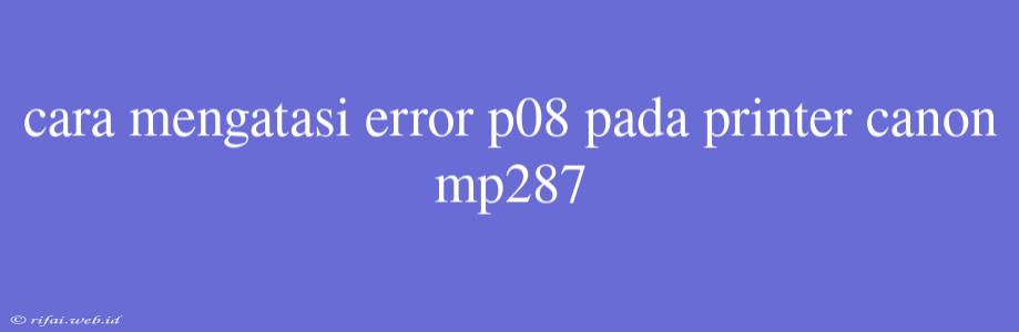 Cara Mengatasi Error P08 Pada Printer Canon Mp287