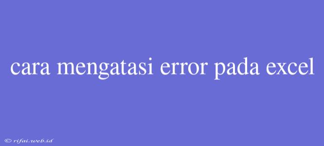 Cara Mengatasi Error Pada Excel