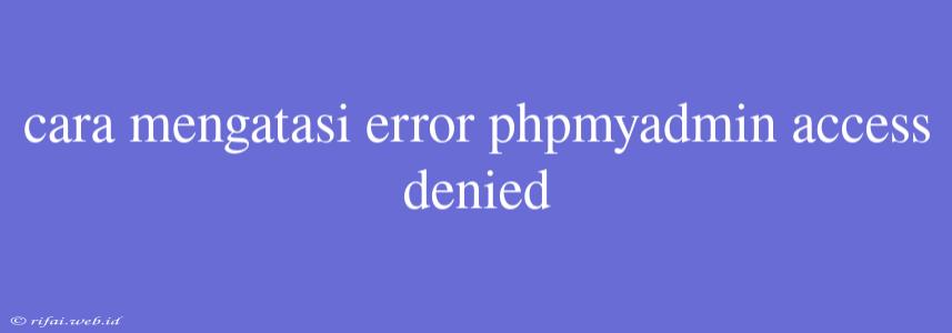 Cara Mengatasi Error Phpmyadmin Access Denied