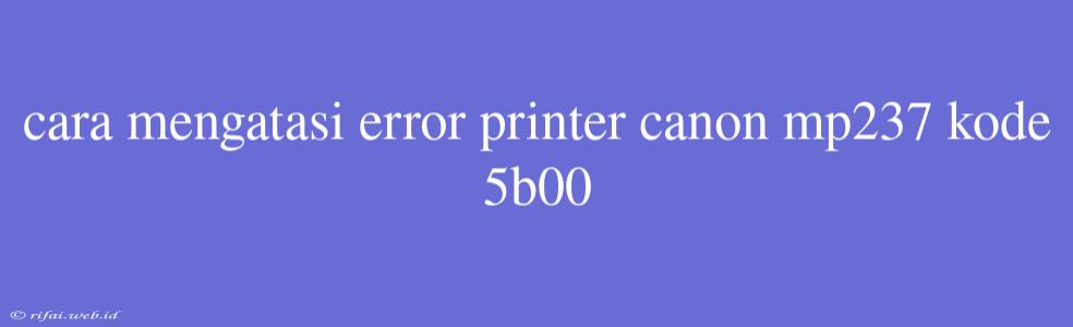 Cara Mengatasi Error Printer Canon Mp237 Kode 5b00