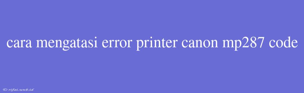 Cara Mengatasi Error Printer Canon Mp287 Code