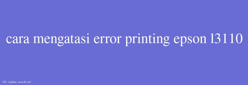 Cara Mengatasi Error Printing Epson L3110