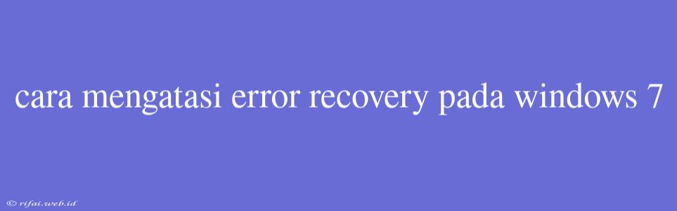 Cara Mengatasi Error Recovery Pada Windows 7