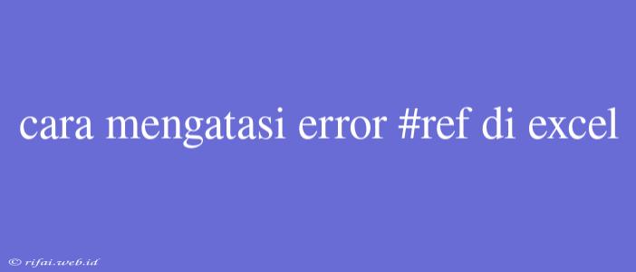 Cara Mengatasi Error #ref Di Excel