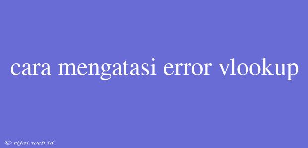 Cara Mengatasi Error Vlookup