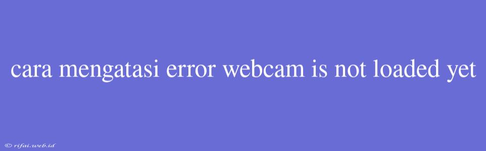 Cara Mengatasi Error Webcam Is Not Loaded Yet