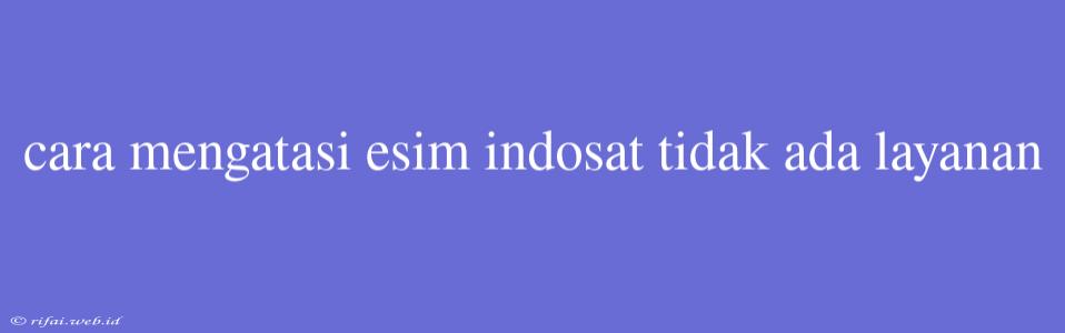 Cara Mengatasi Esim Indosat Tidak Ada Layanan