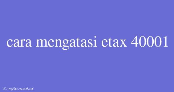 Cara Mengatasi Etax 40001