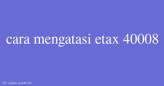 Cara Mengatasi Etax 40008