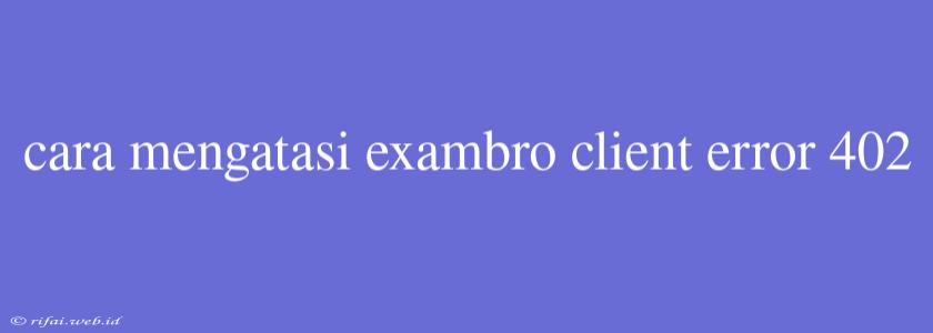 Cara Mengatasi Exambro Client Error 402