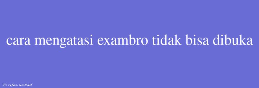 Cara Mengatasi Exambro Tidak Bisa Dibuka