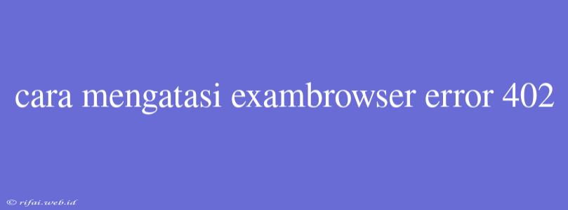 Cara Mengatasi Exambrowser Error 402