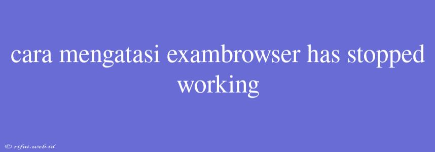 Cara Mengatasi Exambrowser Has Stopped Working