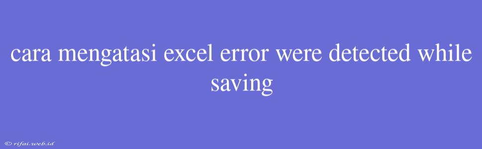 Cara Mengatasi Excel Error Were Detected While Saving