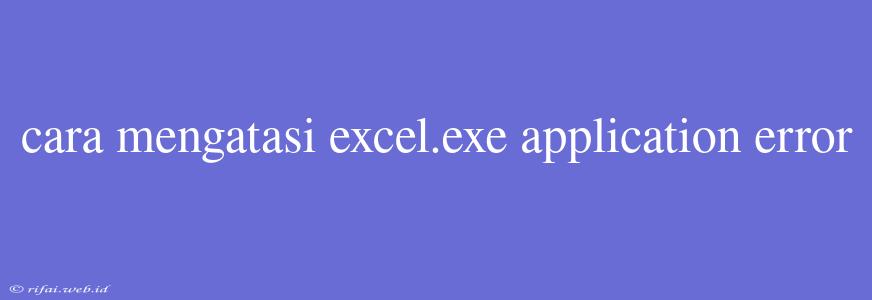 Cara Mengatasi Excel.exe Application Error