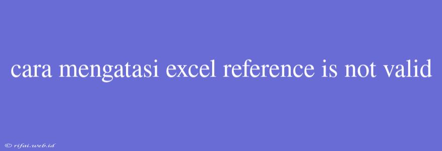 Cara Mengatasi Excel Reference Is Not Valid