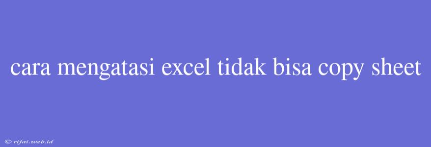 Cara Mengatasi Excel Tidak Bisa Copy Sheet