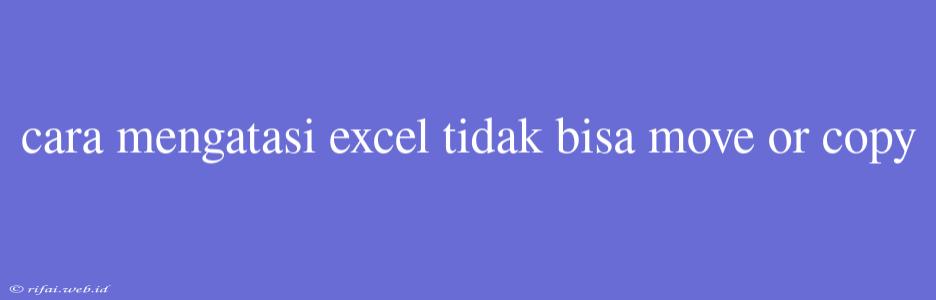 Cara Mengatasi Excel Tidak Bisa Move Or Copy