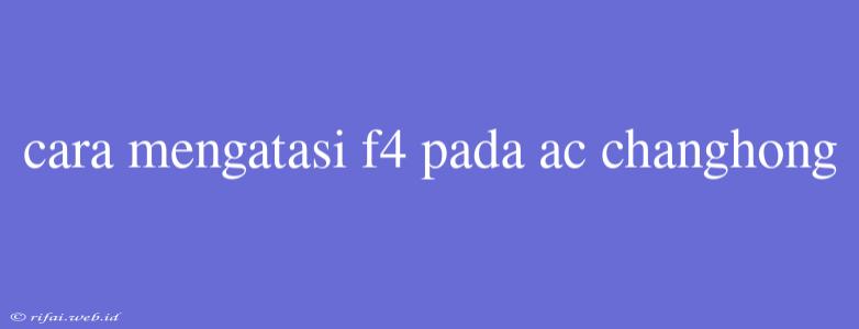 Cara Mengatasi F4 Pada Ac Changhong