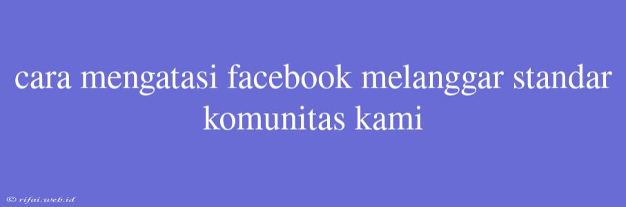 Cara Mengatasi Facebook Melanggar Standar Komunitas Kami