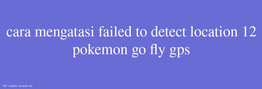 Cara Mengatasi Failed To Detect Location 12 Pokemon Go Fly Gps