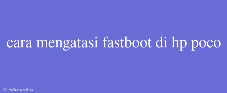 Cara Mengatasi Fastboot Di Hp Poco