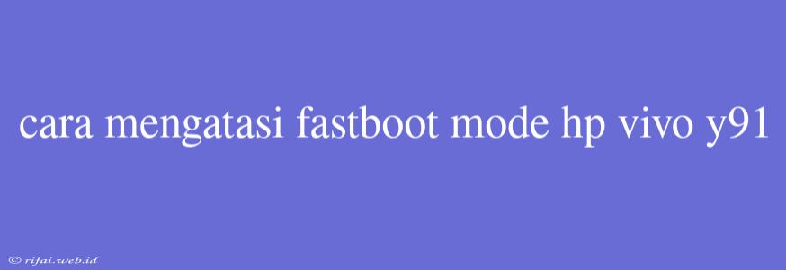 Cara Mengatasi Fastboot Mode Hp Vivo Y91