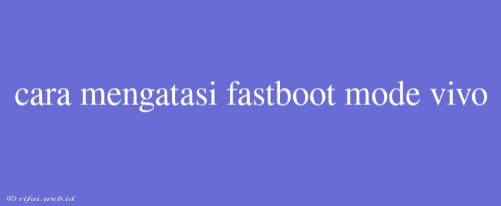 Cara Mengatasi Fastboot Mode Vivo