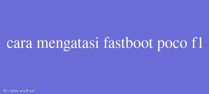 Cara Mengatasi Fastboot Poco F1