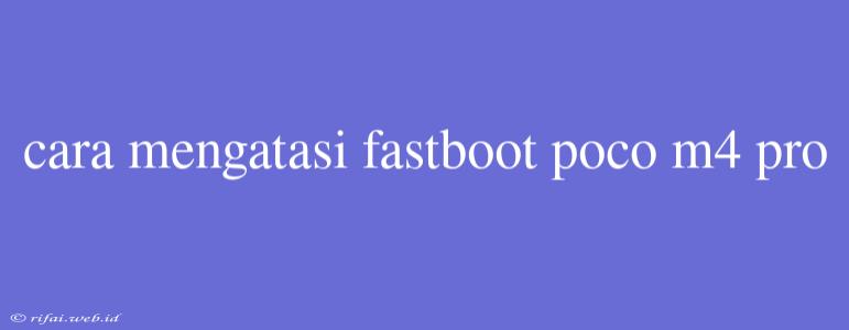 Cara Mengatasi Fastboot Poco M4 Pro