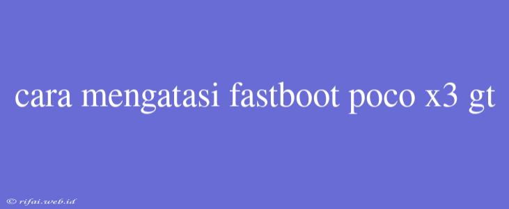 Cara Mengatasi Fastboot Poco X3 Gt