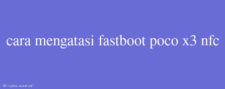 Cara Mengatasi Fastboot Poco X3 Nfc