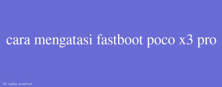 Cara Mengatasi Fastboot Poco X3 Pro