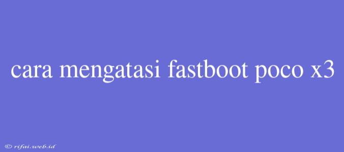 Cara Mengatasi Fastboot Poco X3