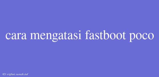 Cara Mengatasi Fastboot Poco