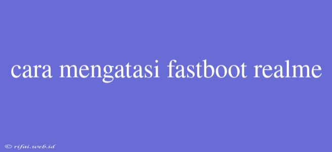 Cara Mengatasi Fastboot Realme