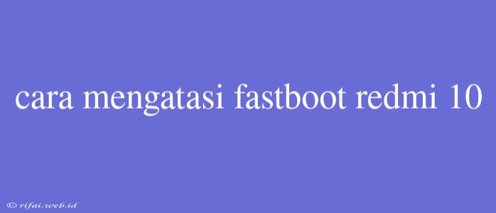 Cara Mengatasi Fastboot Redmi 10