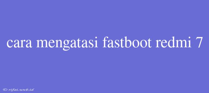 Cara Mengatasi Fastboot Redmi 7