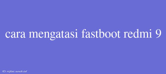 Cara Mengatasi Fastboot Redmi 9