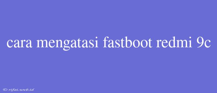 Cara Mengatasi Fastboot Redmi 9c