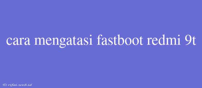 Cara Mengatasi Fastboot Redmi 9t